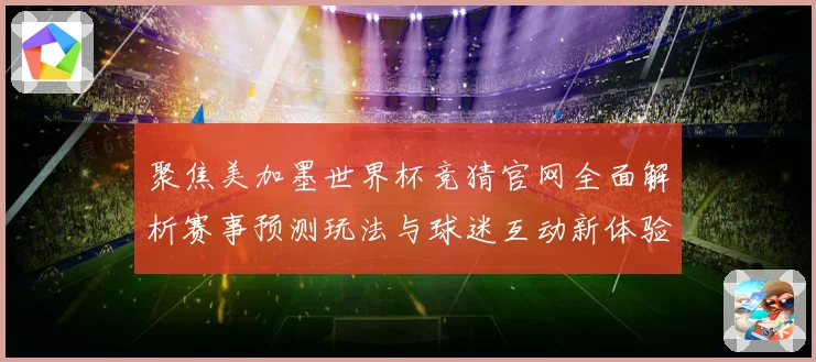 聚焦美加墨世界杯竞猜官网全面解析赛事预测玩法与球迷互动新体验