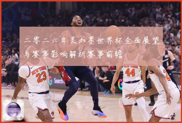 二零二六年美加墨世界杯全面展望与赛事影响解析赛事前瞻