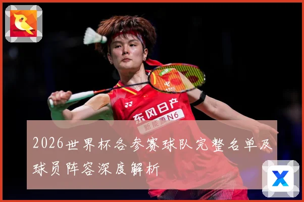 2026世界杯各参赛球队完整名单及球员阵容深度解析