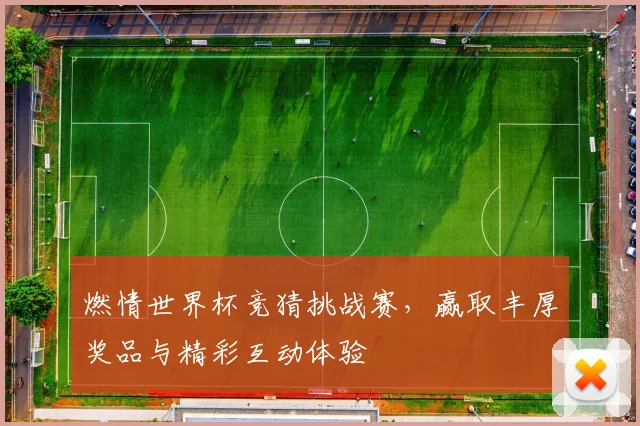 燃情世界杯竞猜挑战赛，赢取丰厚奖品与精彩互动体验