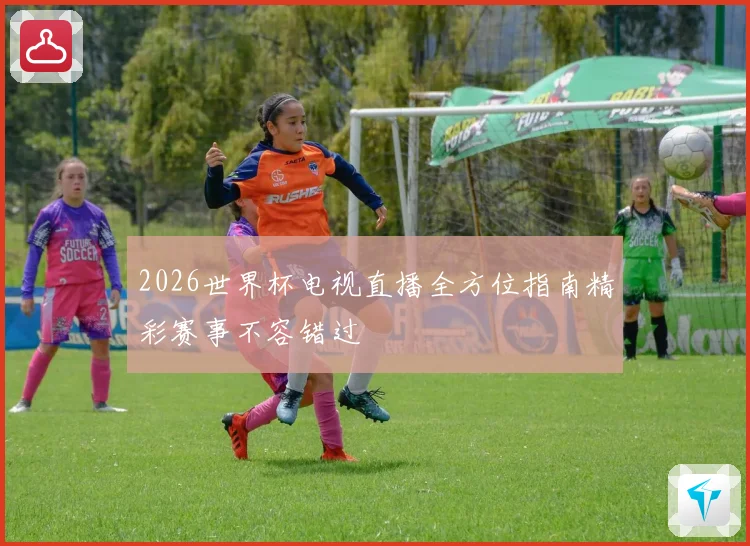 2026世界杯电视直播全方位指南精彩赛事不容错过