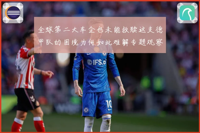 全球第二大车企也未能救赎这支德甲队的困境为何如此难解专题观察