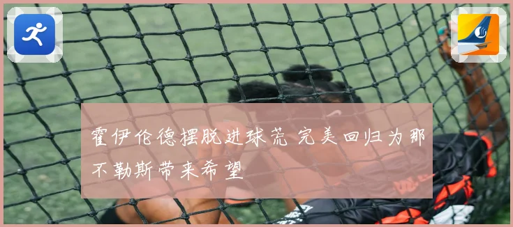 霍伊伦德摆脱进球荒 完美回归为那不勒斯带来希望