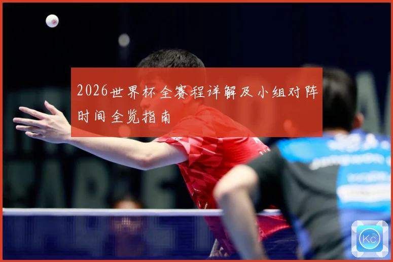 2026世界杯全赛程详解及小组对阵时间全览指南