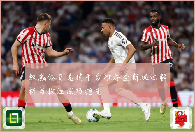 权威体育竞猜平台推荐全新玩法解析与投注技巧指南