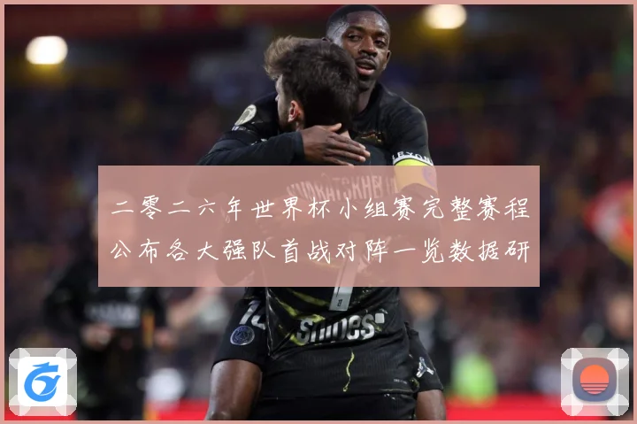 二零二六年世界杯小组赛完整赛程公布各大强队首战对阵一览数据研判