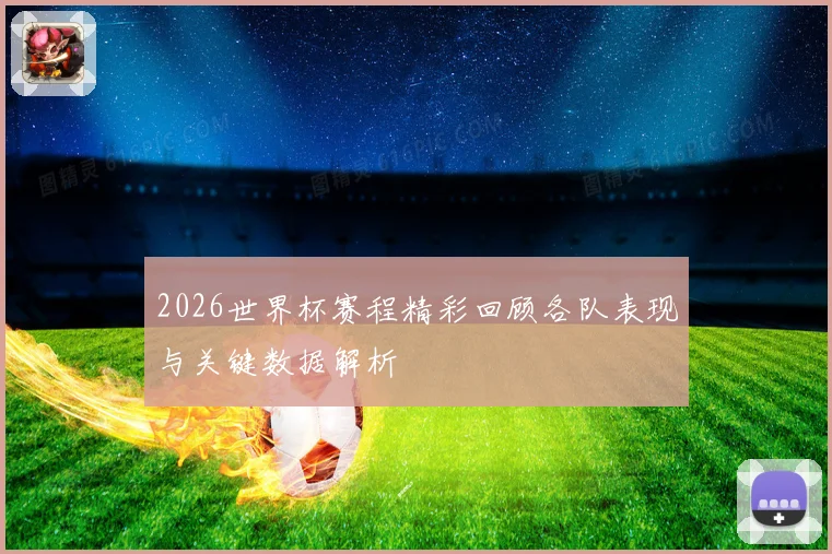2026世界杯赛程精彩回顾各队表现与关键数据解析