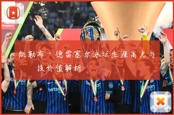 凯勒布·德雷塞尔泳坛生涯高光与竞技价值解析