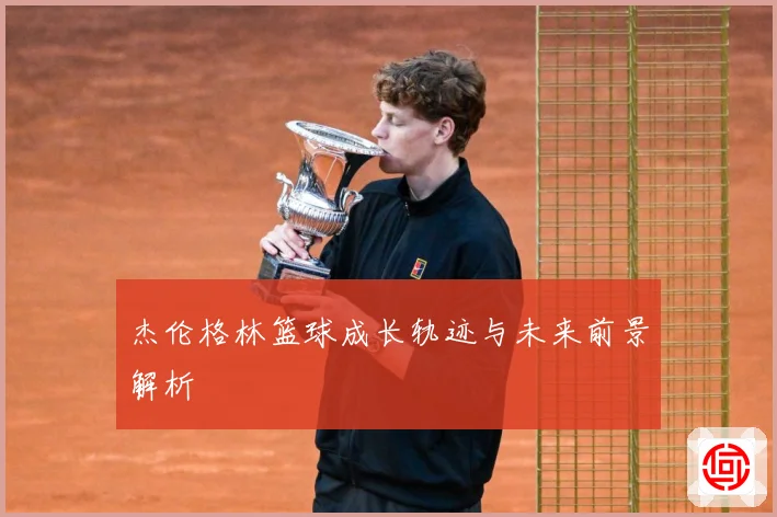 杰伦格林篮球成长轨迹与未来前景解析