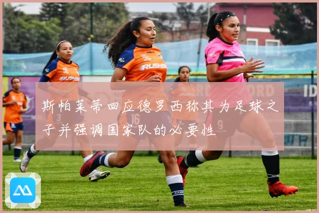 斯帕莱蒂回应德罗西称其为足球之子并强调国家队的必要性