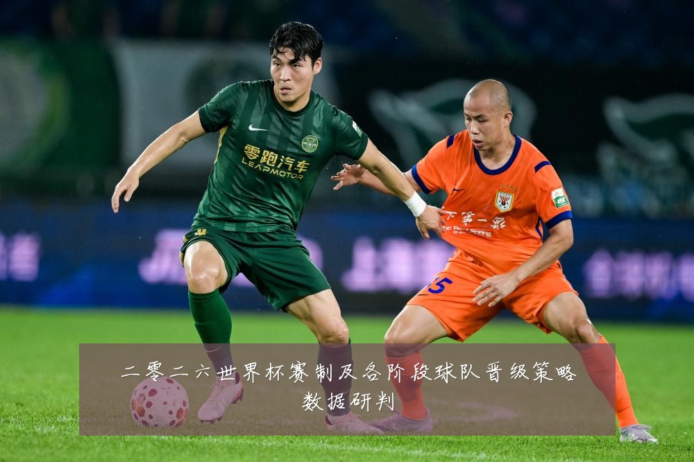 二零二六世界杯赛制及各阶段球队晋级策略数据研判