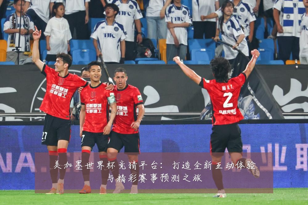 美加墨世界杯竞猜平台：打造全新互动体验与精彩赛事预测之旅