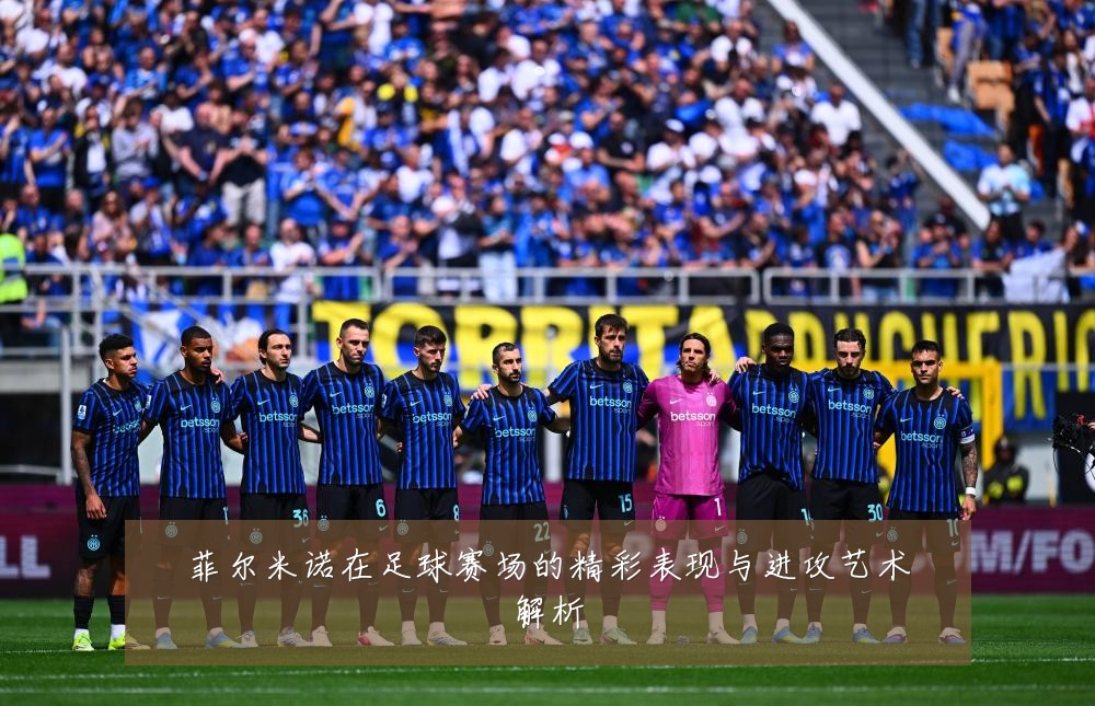 菲尔米诺在足球赛场的精彩表现与进攻艺术解析