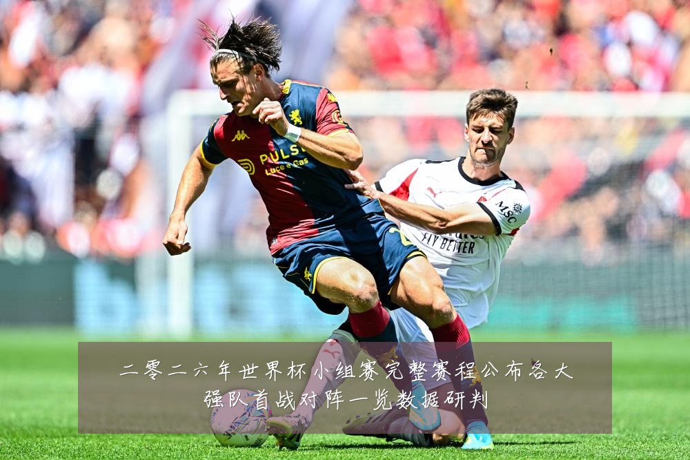 二零二六年世界杯小组赛完整赛程公布各大强队首战对阵一览数据研判